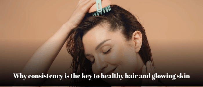 Why consistency is the key to healthy hair and glowing skin